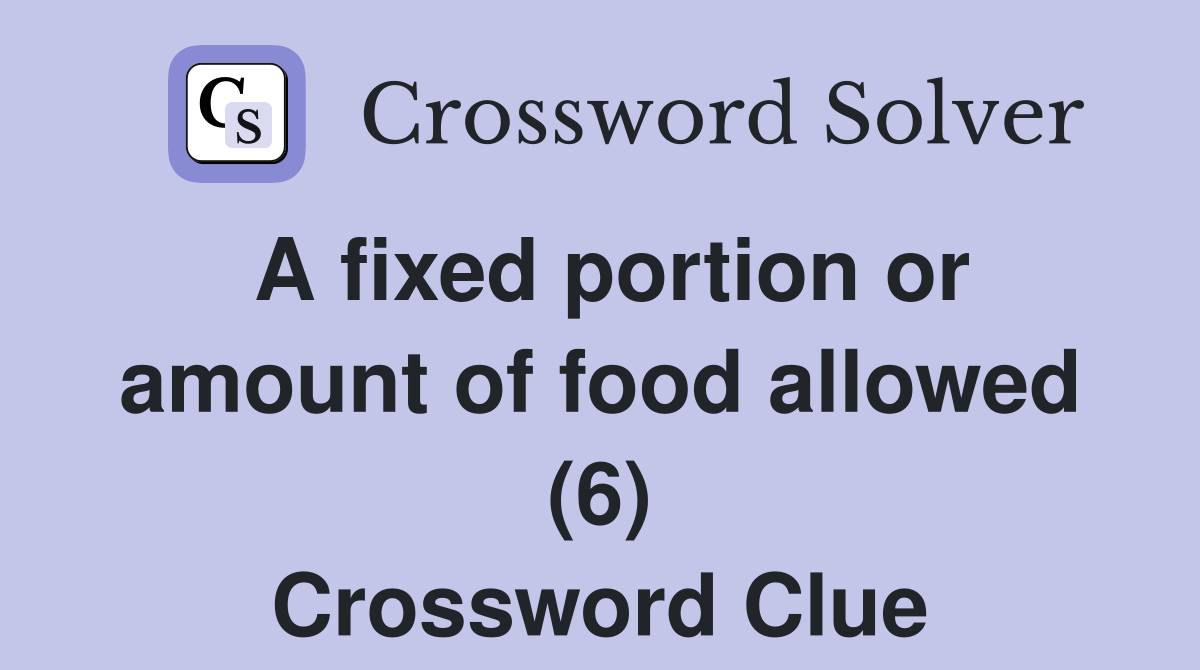 A fixed portion or amount of food allowed (6) Crossword Clue