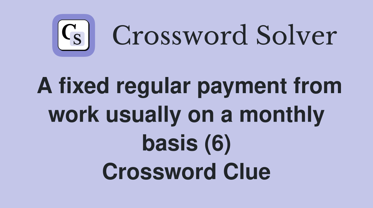 A fixed regular payment from work usually on a monthly basis (6) Crossword Clue