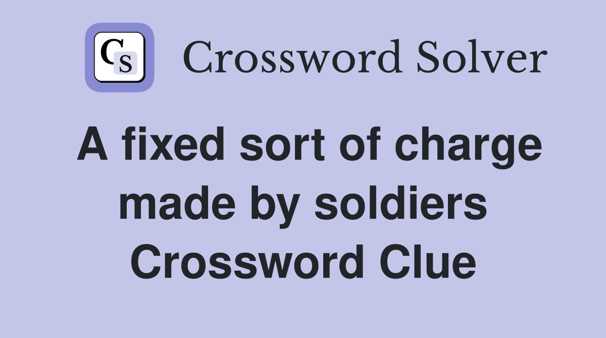 A fixed sort of charge made by soldiers Crossword Clue