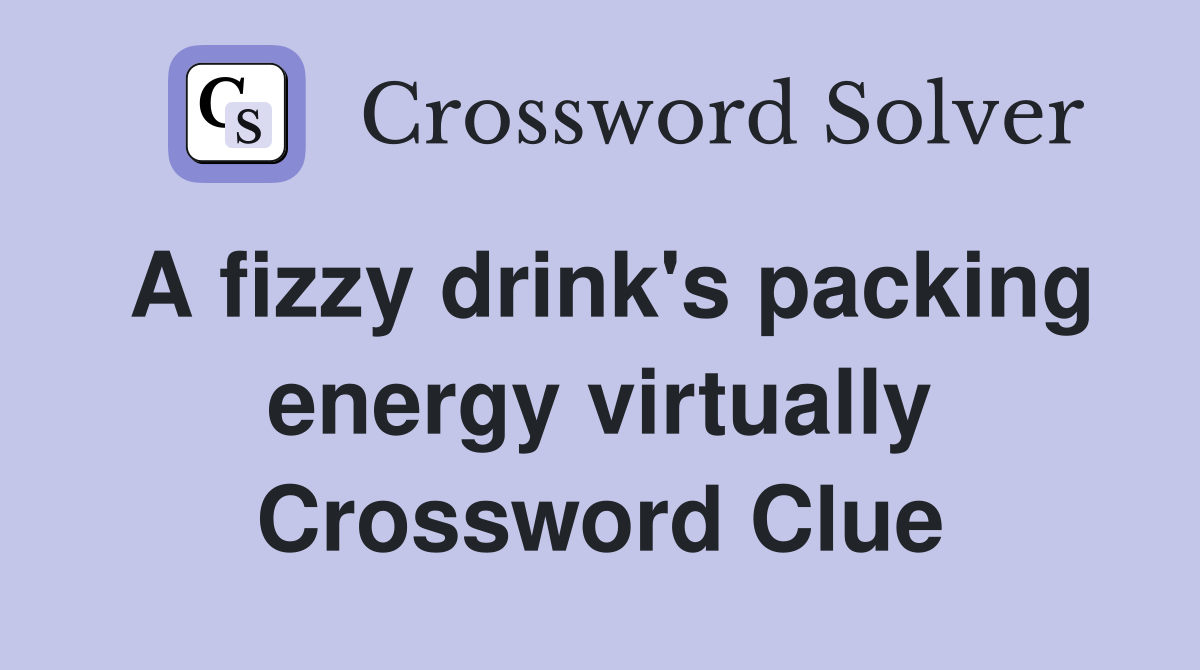 A fizzy drink's packing energy virtually Crossword Clue