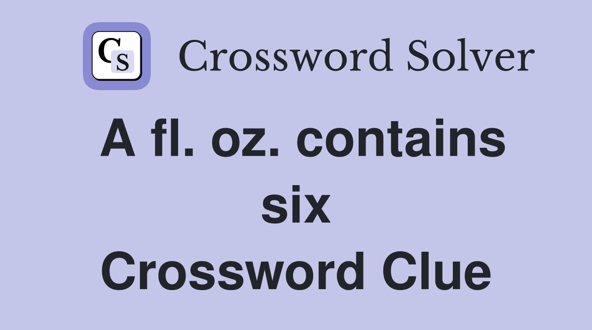 A fl. oz. contains six Crossword Clue