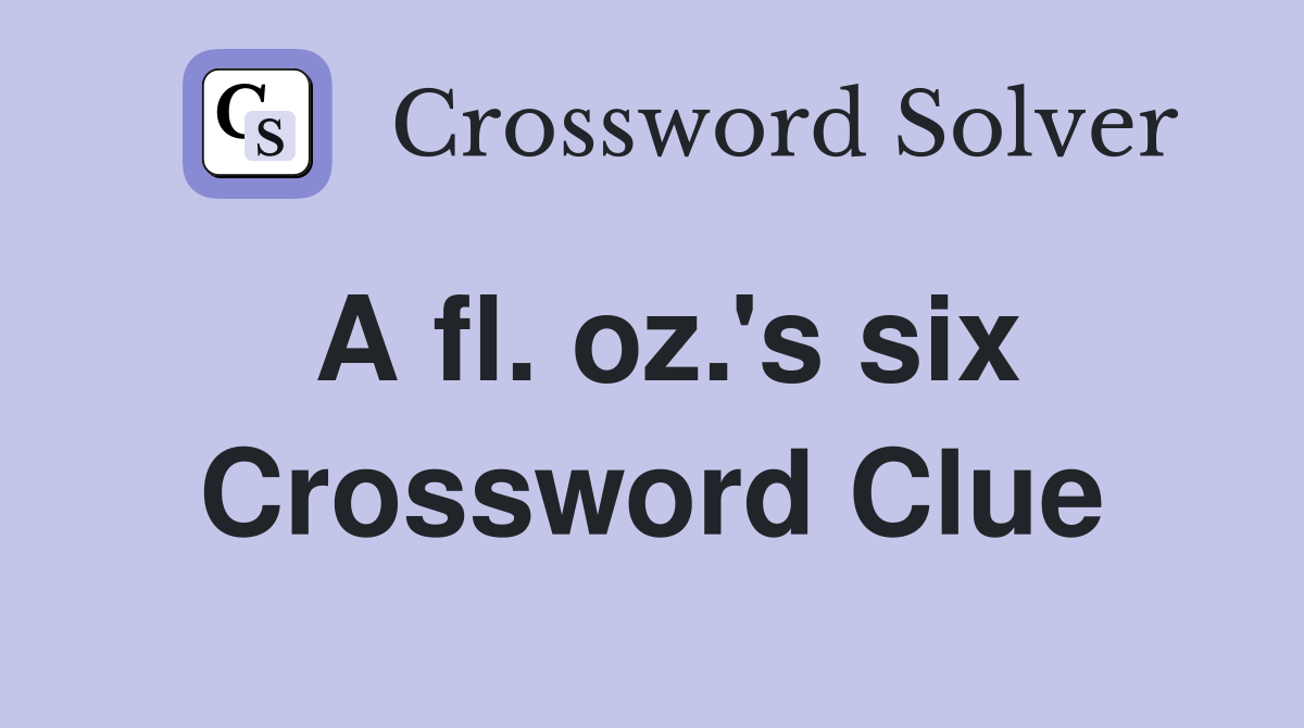 A fl. oz.'s six Crossword Clue