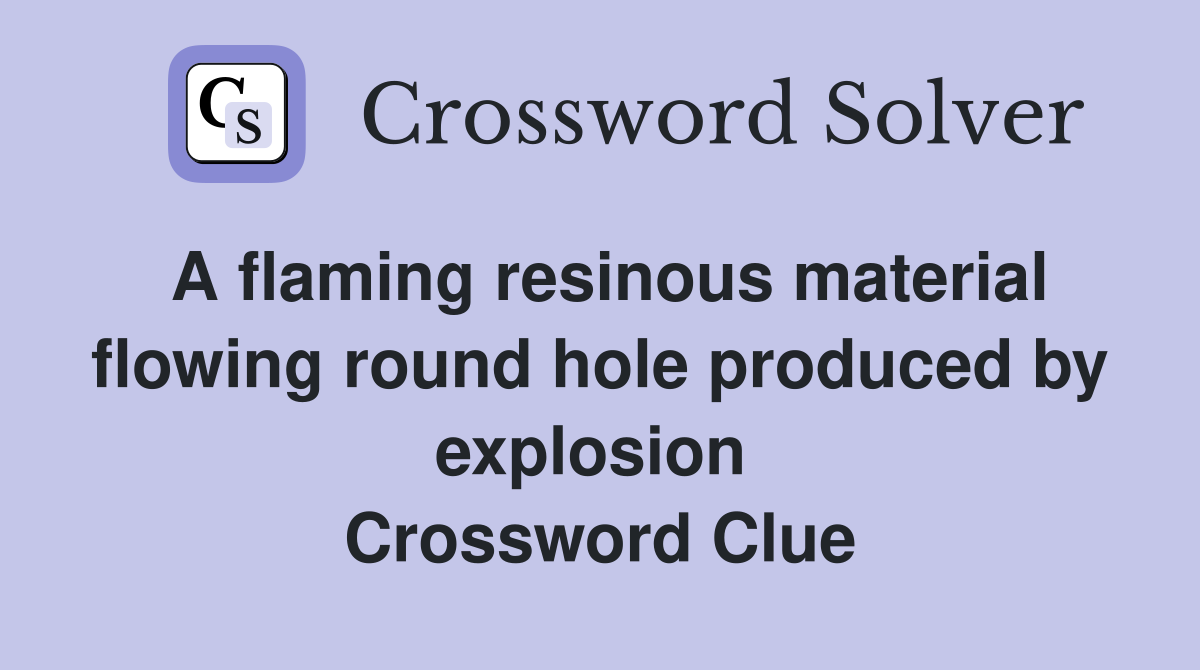 A flaming resinous material flowing round hole produced by explosion  Crossword Clue