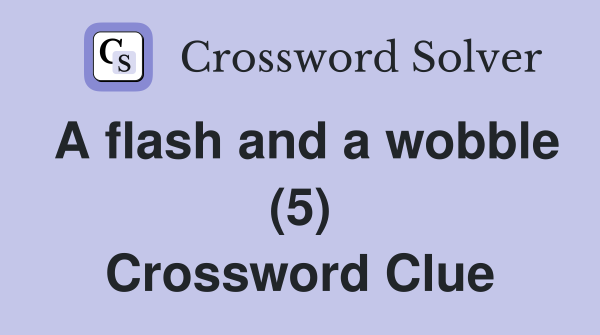 A flash and a wobble (5) Crossword Clue