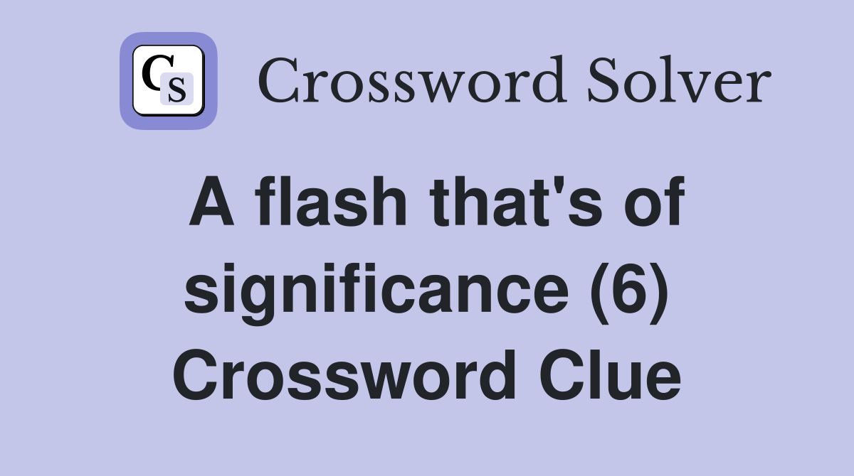 A flash that's of significance (6) Crossword Clue