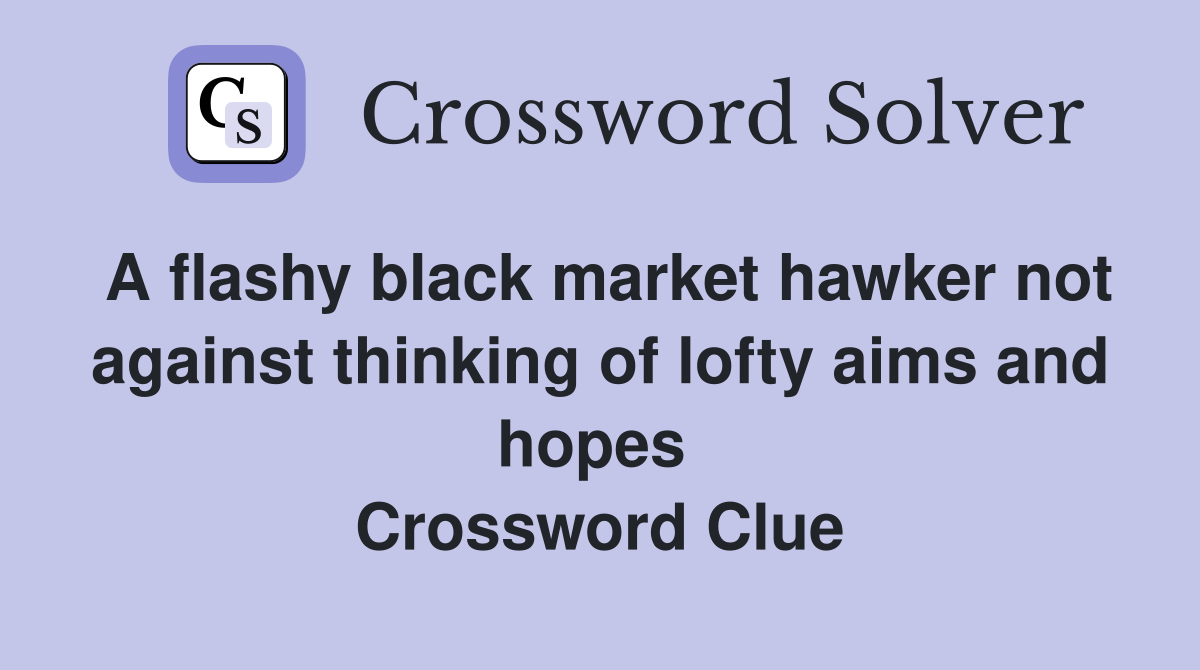 A flashy black market hawker not against thinking of lofty aims and hopes  Crossword Clue