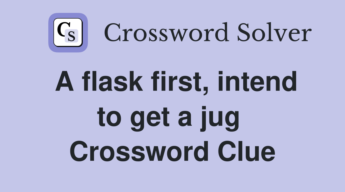 A flask first, intend to get a jug  Crossword Clue