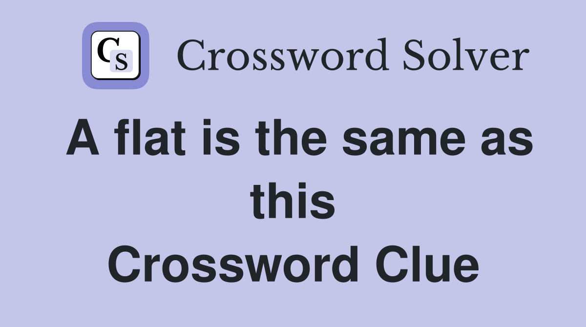 A flat is the same as this Crossword Clue