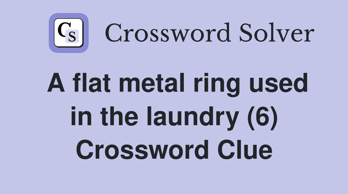 A flat metal ring used in the laundry (6) Crossword Clue