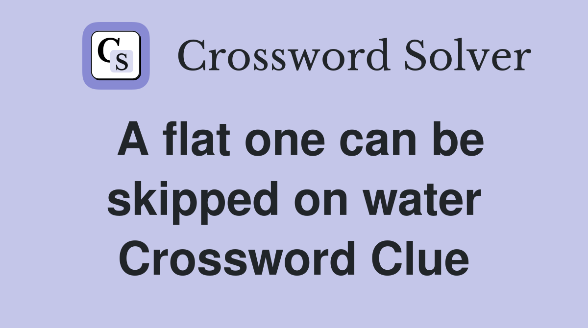 A flat one can be skipped on water Crossword Clue