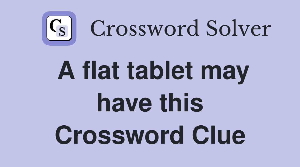 A flat tablet may have this Crossword Clue