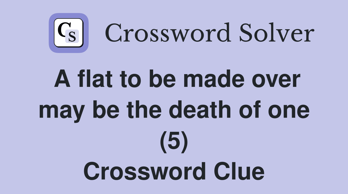 A flat to be made over may be the death of one (5) Crossword Clue