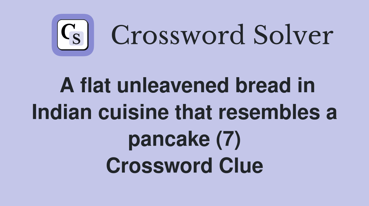 A flat unleavened bread in Indian cuisine that resembles a pancake (7) Crossword Clue
