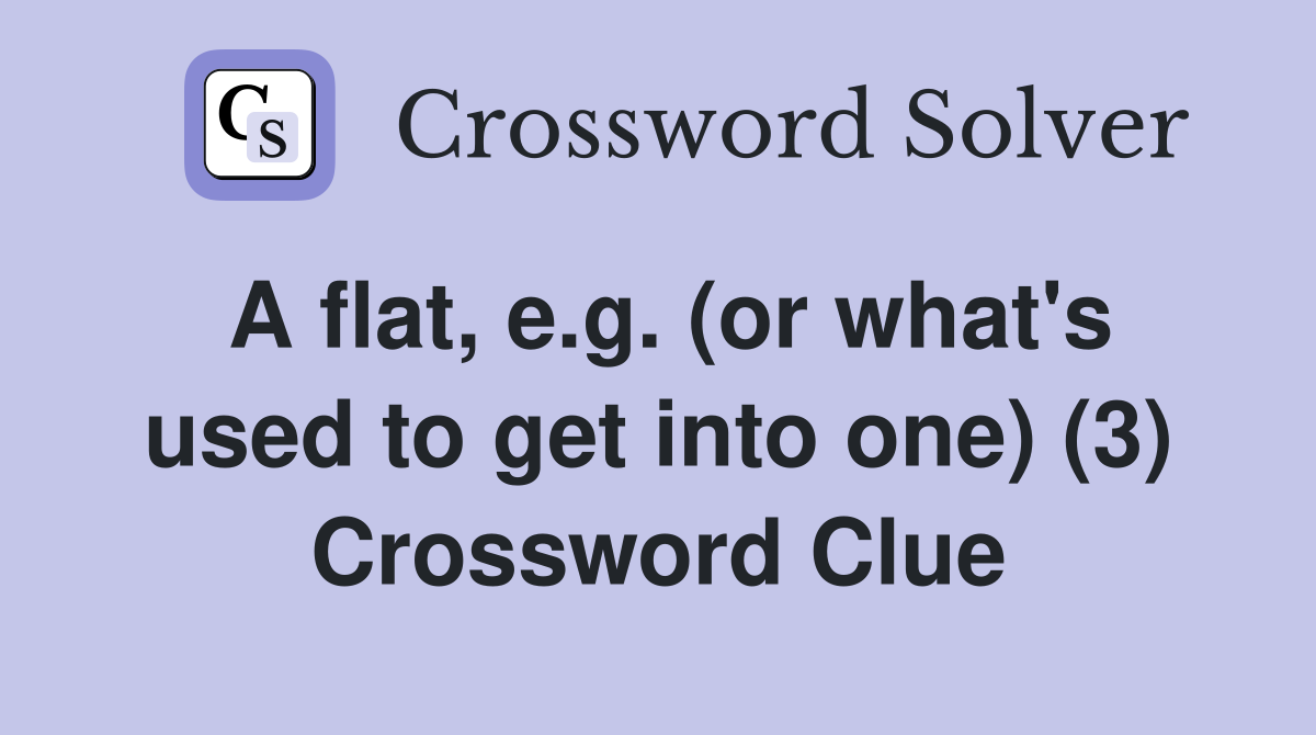A flat, e.g. (or what's used to get into one) (3) Crossword Clue