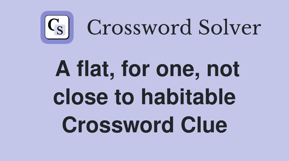 A flat, for one, not close to habitable Crossword Clue