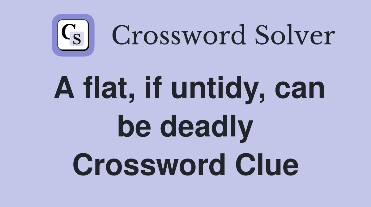 A flat, if untidy, can be deadly Crossword Clue