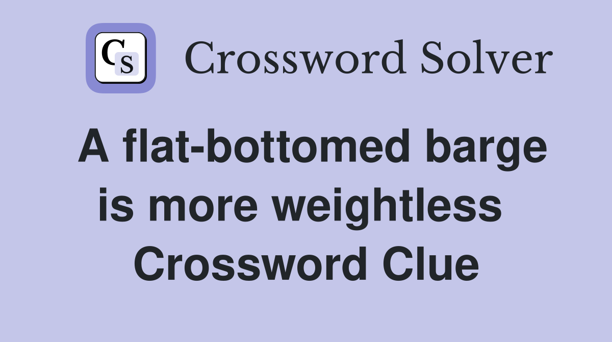A flat-bottomed barge is more weightless  Crossword Clue