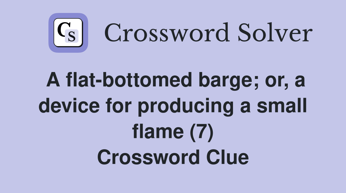 A flat-bottomed barge; or, a device for producing a small flame (7) Crossword Clue