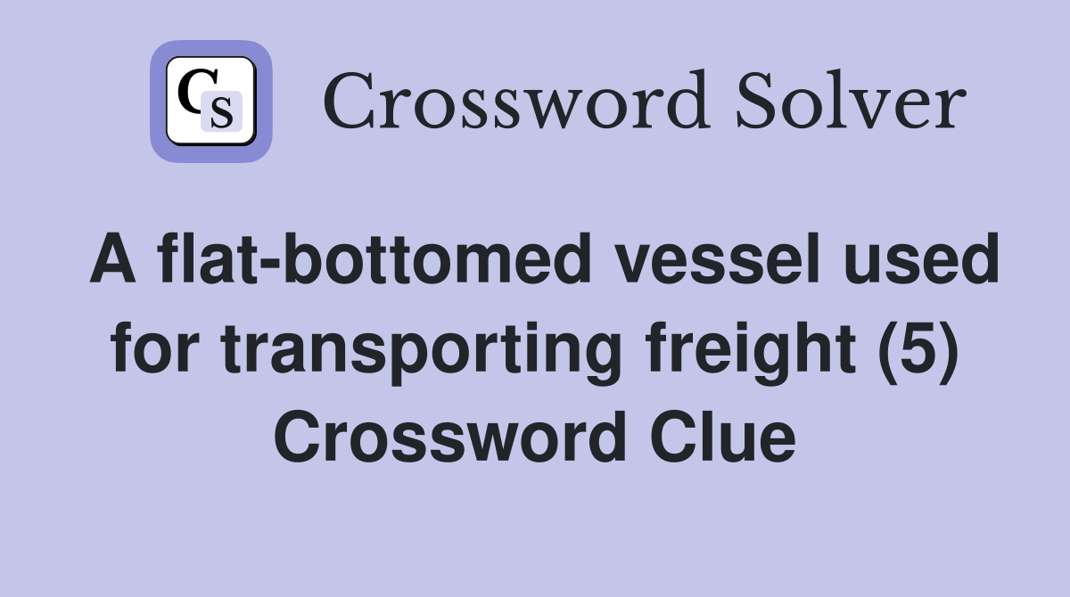 A flat-bottomed vessel used for transporting freight (5) Crossword Clue