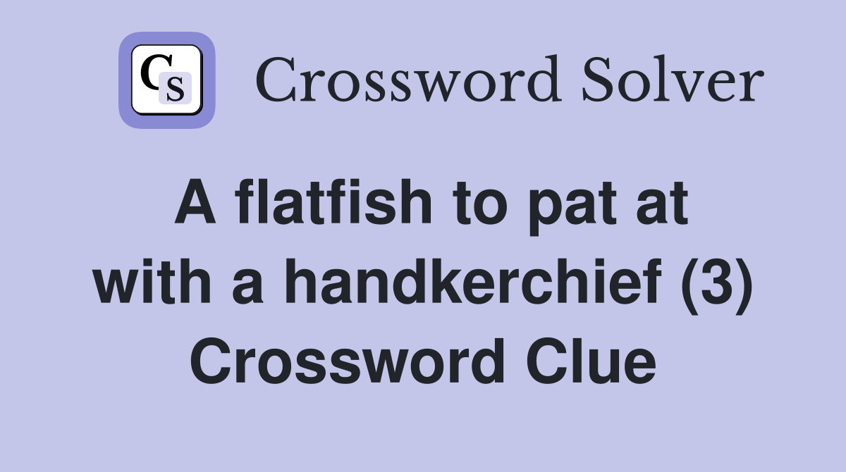 A flatfish to pat at with a handkerchief (3) Crossword Clue