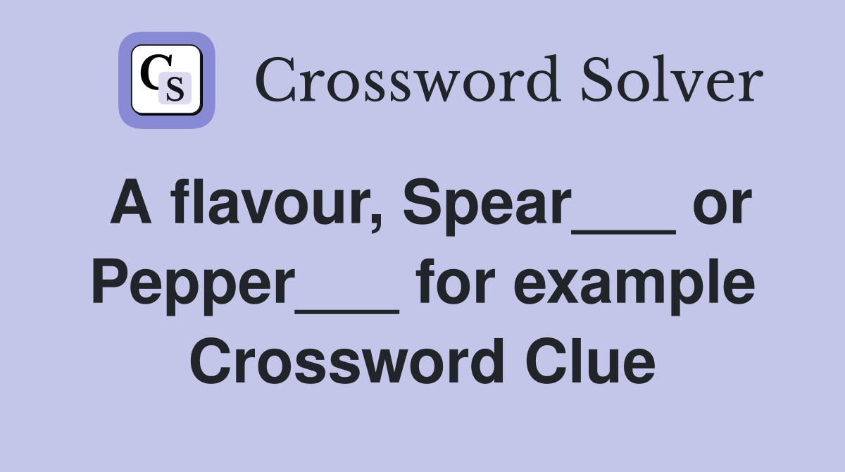 A flavour, Spear___ or Pepper___ for example Crossword Clue