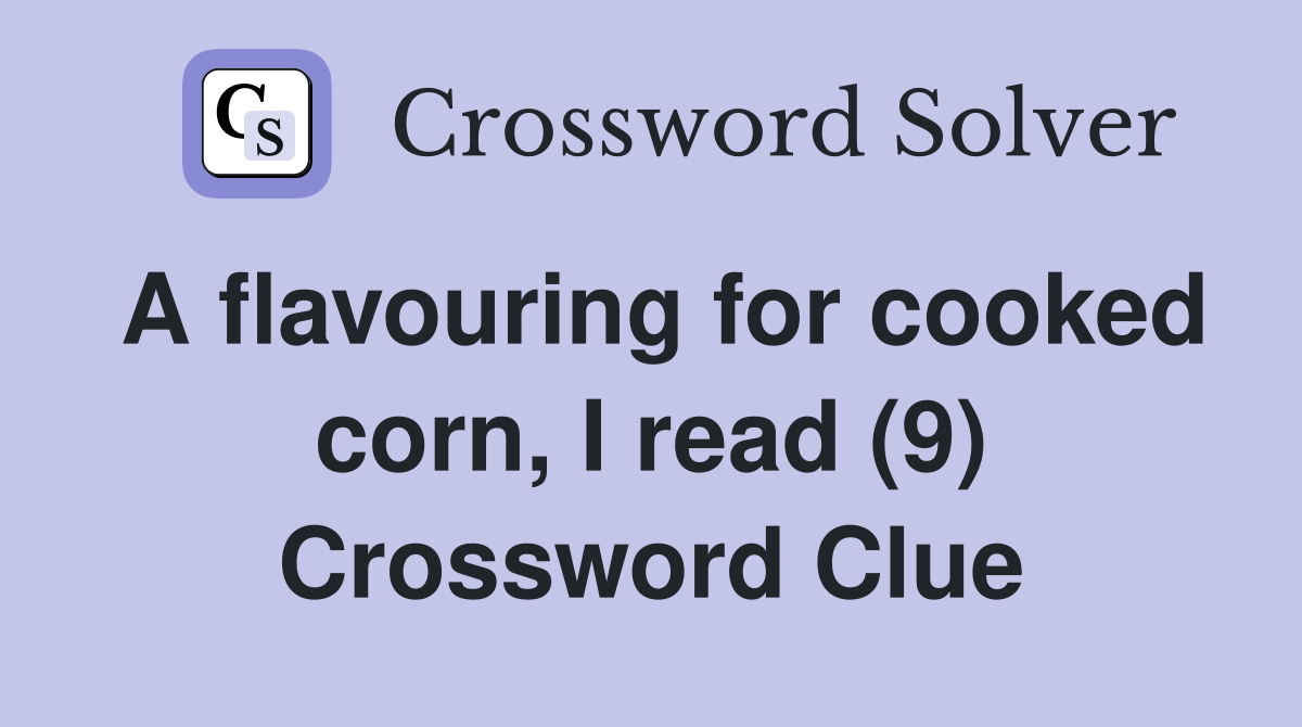 A flavouring for cooked corn, I read (9) Crossword Clue