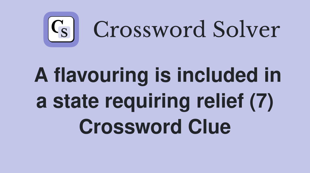 A flavouring is included in a state requiring relief (7) Crossword Clue