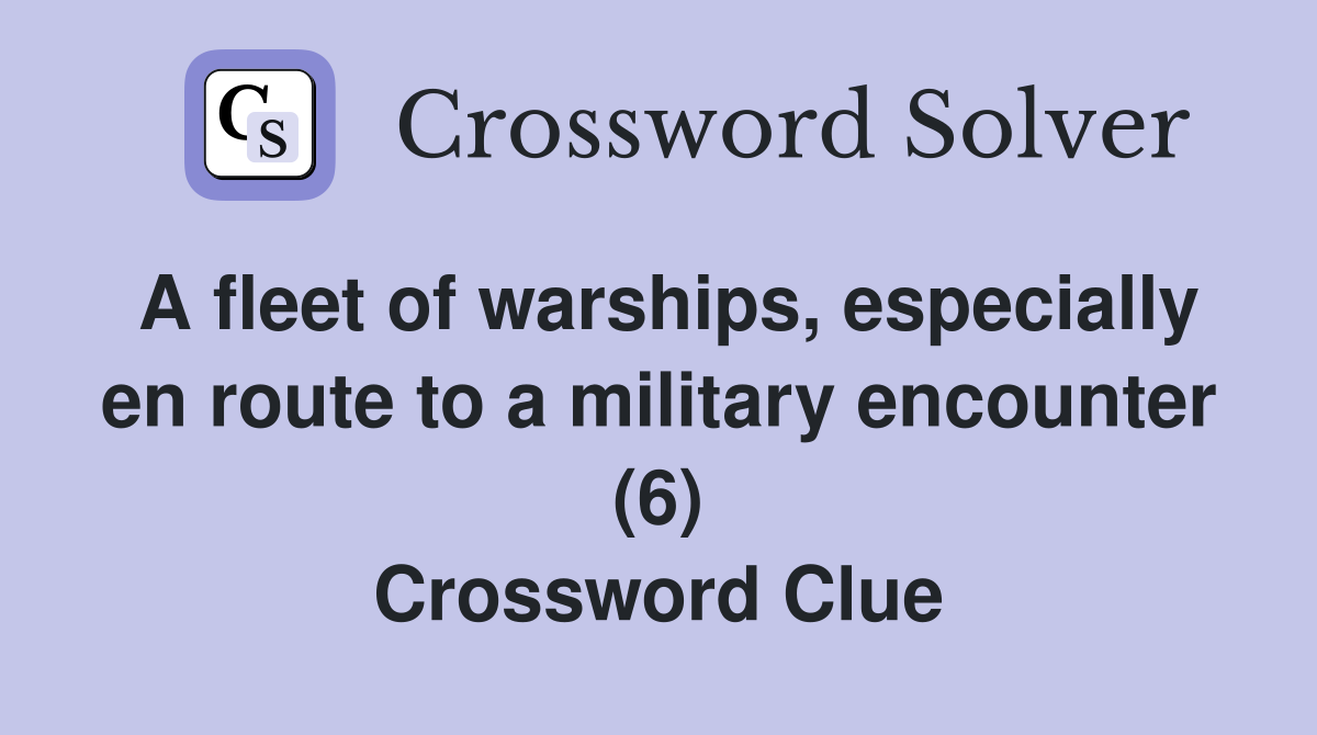 A fleet of warships, especially en route to a military encounter (6) Crossword Clue
