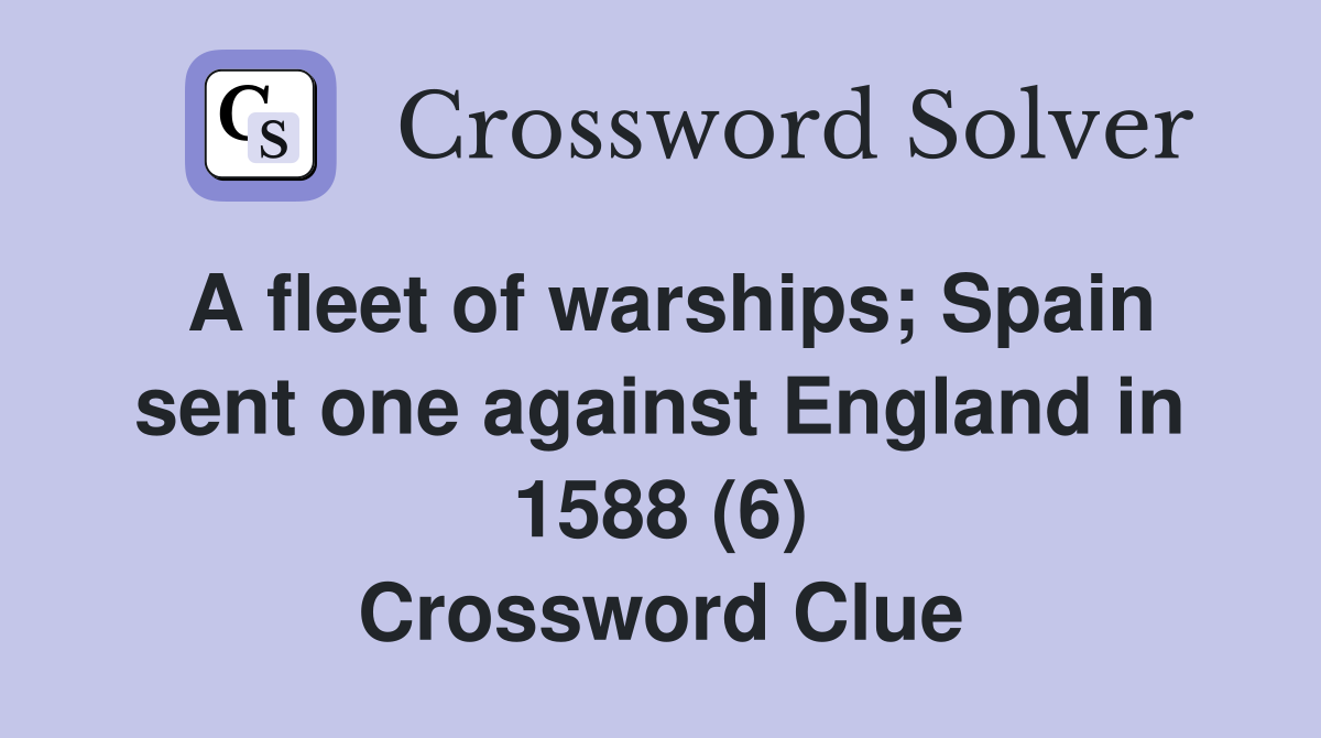 A fleet of warships; Spain sent one against England in 1588 (6) Crossword Clue