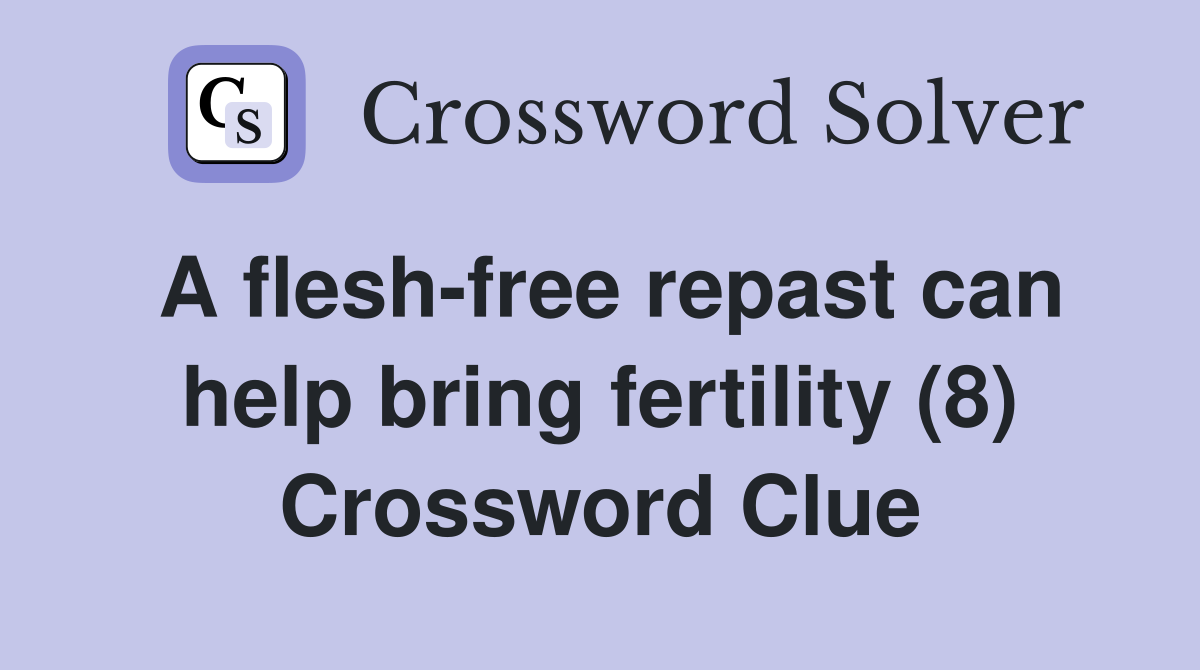 A flesh-free repast can help bring fertility (8) Crossword Clue