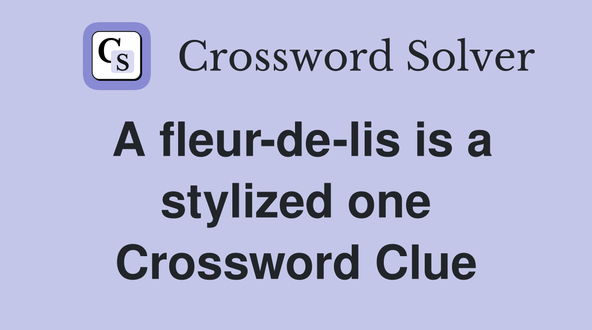 A fleur-de-lis is a stylized one Crossword Clue