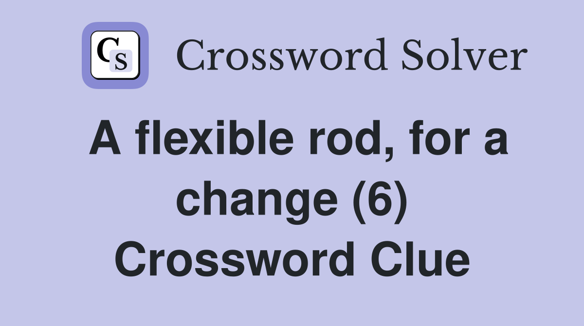 A flexible rod, for a change (6) Crossword Clue