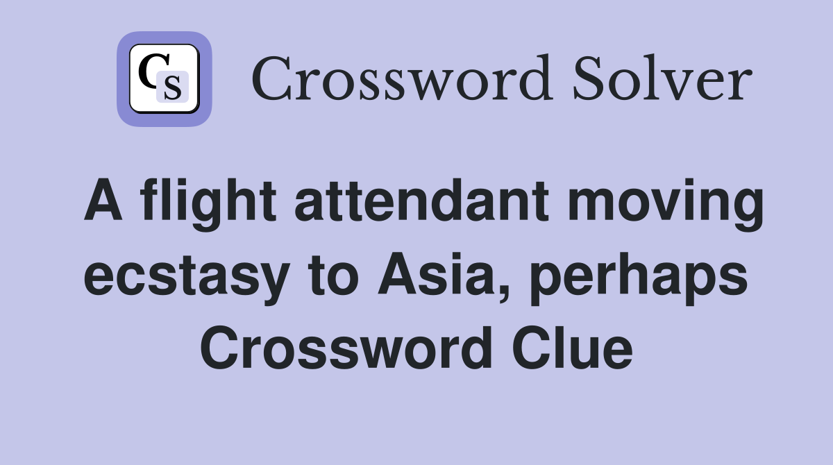 A flight attendant moving ecstasy to Asia, perhaps Crossword Clue