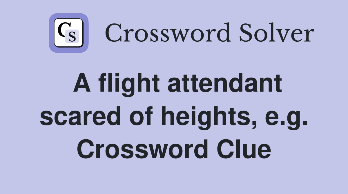 A flight attendant scared of heights, e.g. Crossword Clue