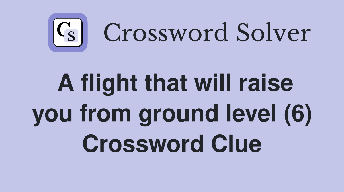 A flight that will raise you from ground level (6) Crossword Clue