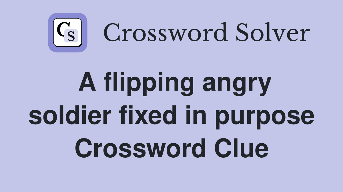 A flipping angry soldier fixed in purpose Crossword Clue
