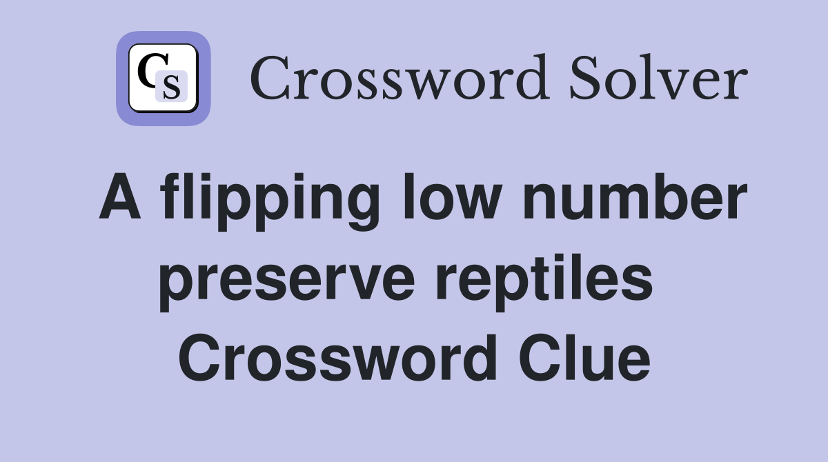 A flipping low number preserve reptiles  Crossword Clue