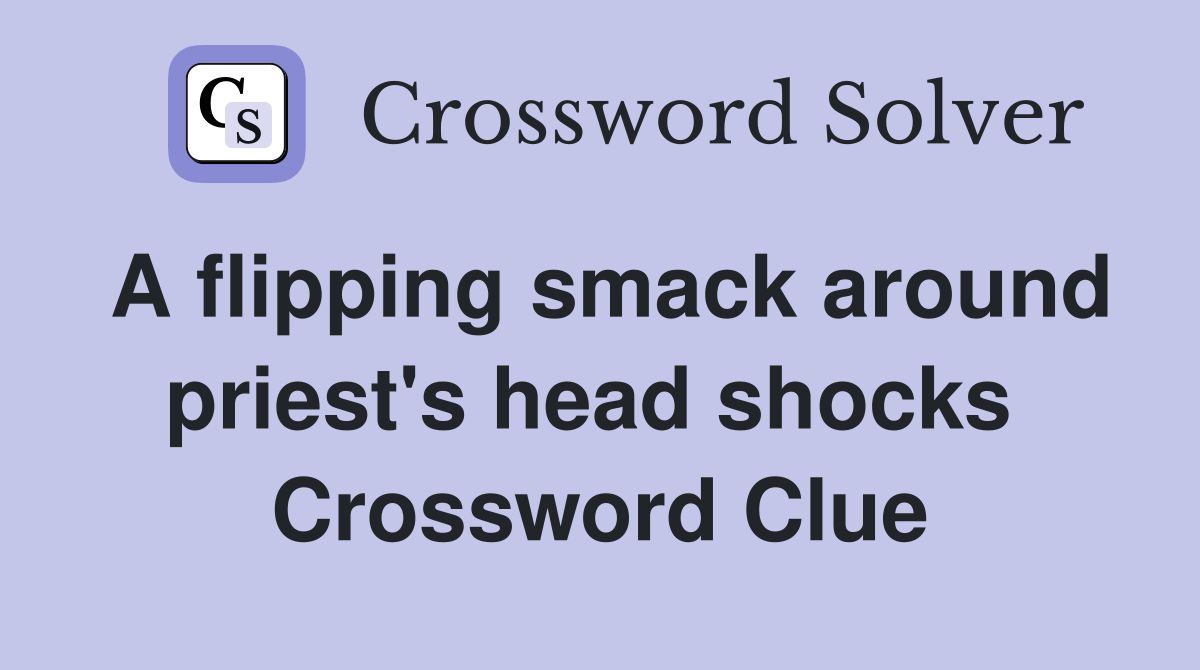 A flipping smack around priest's head shocks  Crossword Clue