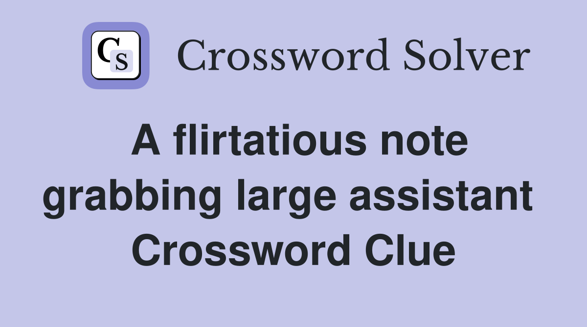 A flirtatious note grabbing large assistant  Crossword Clue