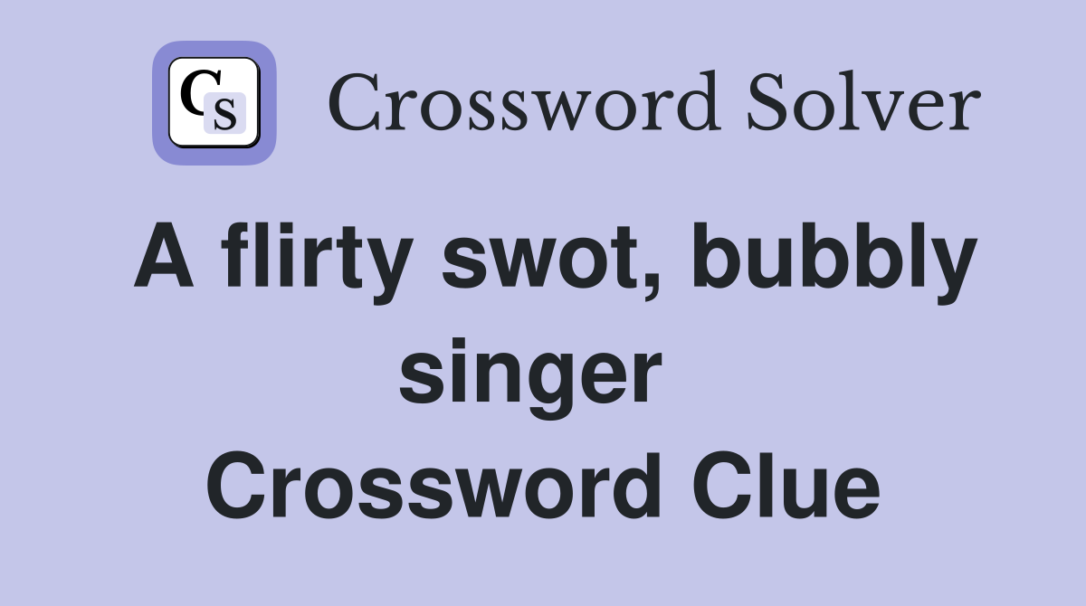 A flirty swot, bubbly singer  Crossword Clue