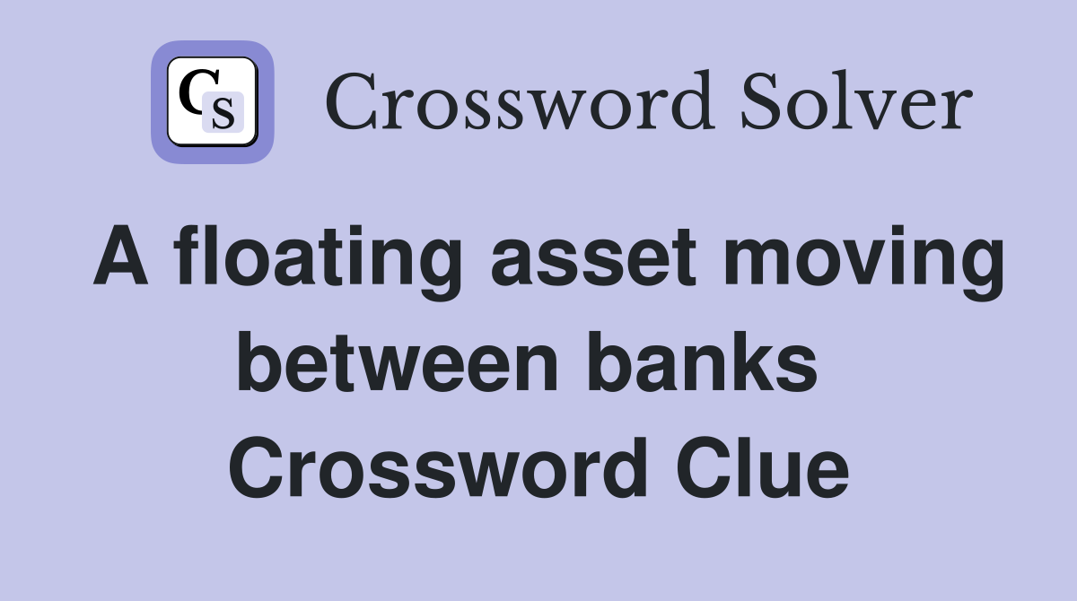 A floating asset moving between banks  Crossword Clue