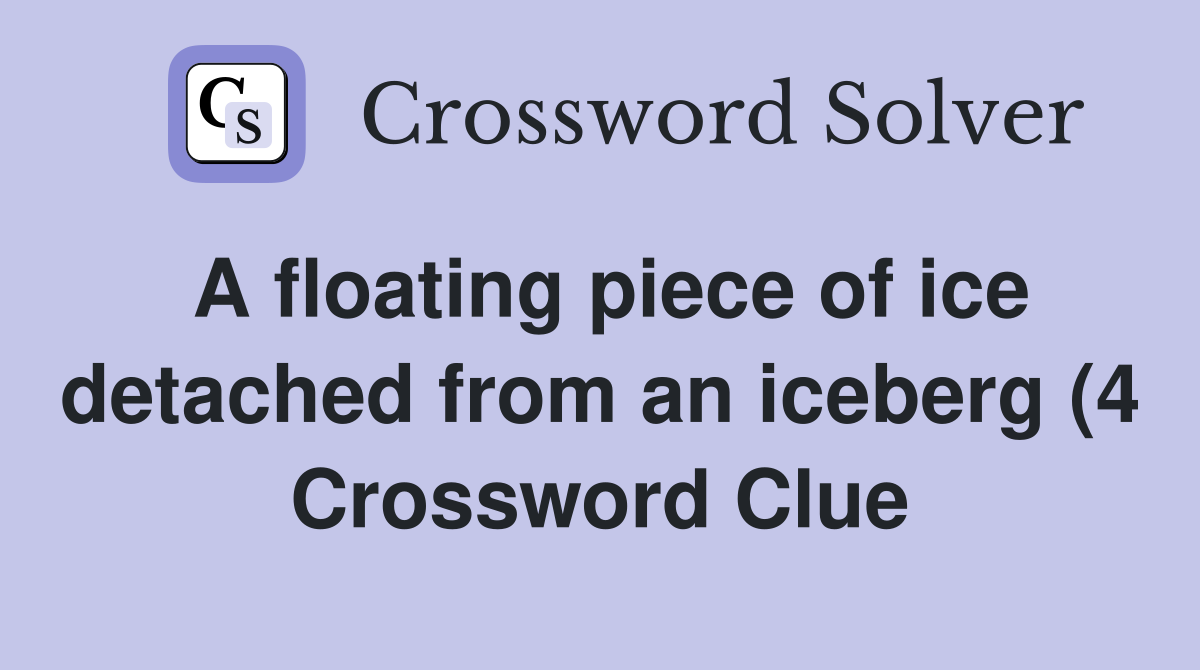 A floating piece of ice detached from an iceberg (4) Crossword Clue A floating piece of ice detached from an iceberg (4) Crossword Clue