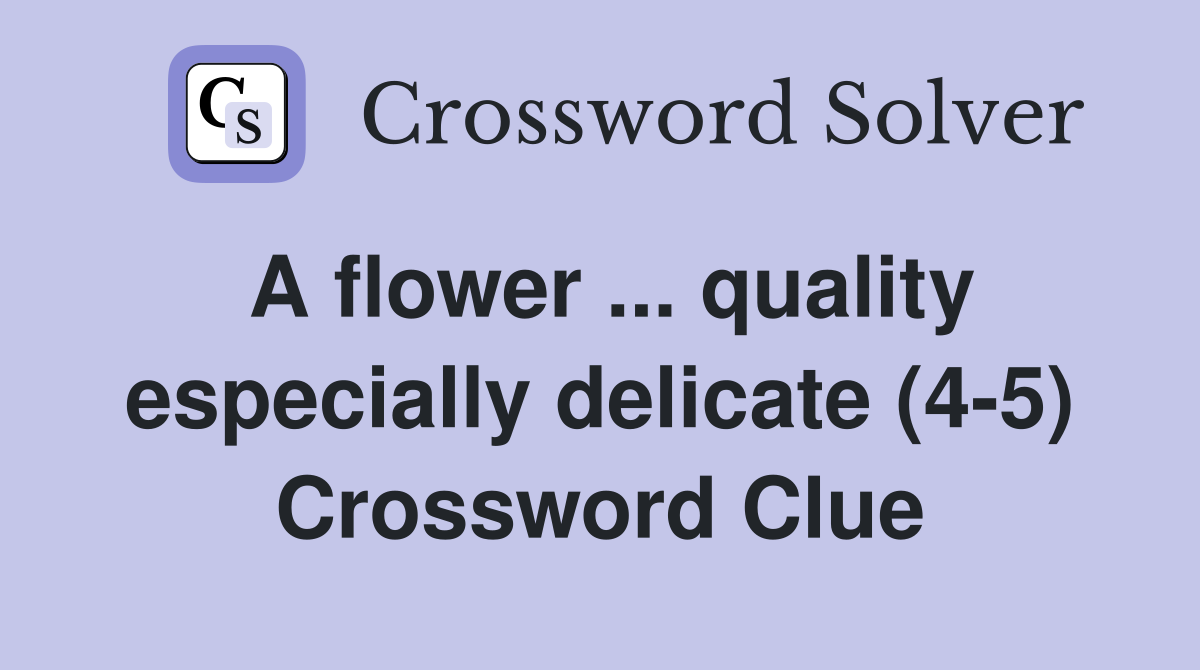 A flower ... quality especially delicate (4-5) Crossword Clue
