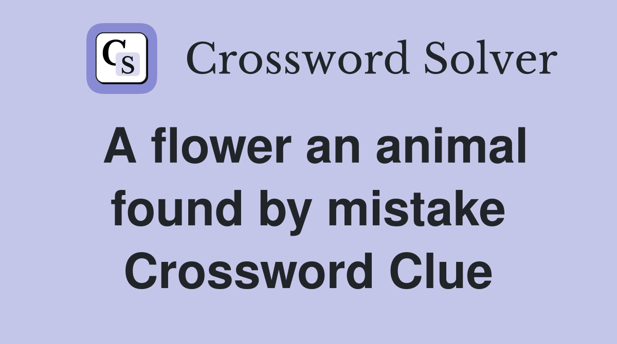 A flower an animal found by mistake Crossword Clue