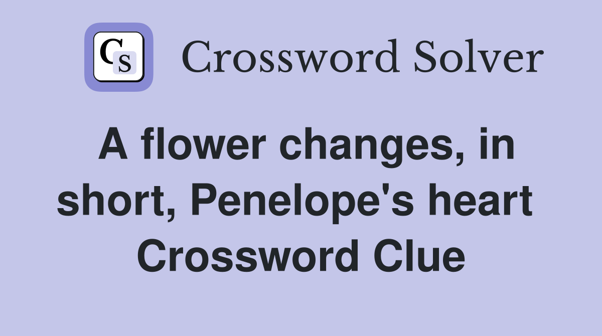 A flower changes, in short, Penelope's heart  Crossword Clue