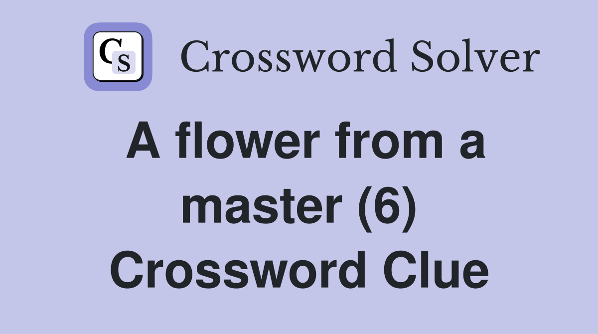 A flower from a master (6) Crossword Clue