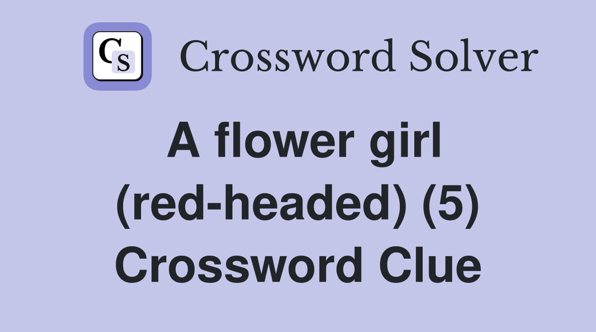 A flower girl (red-headed) (5) Crossword Clue
