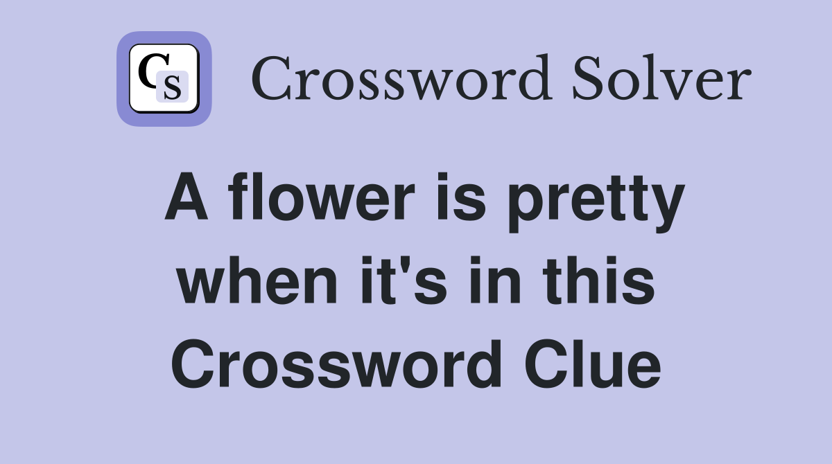 A flower is pretty when it's in this Crossword Clue