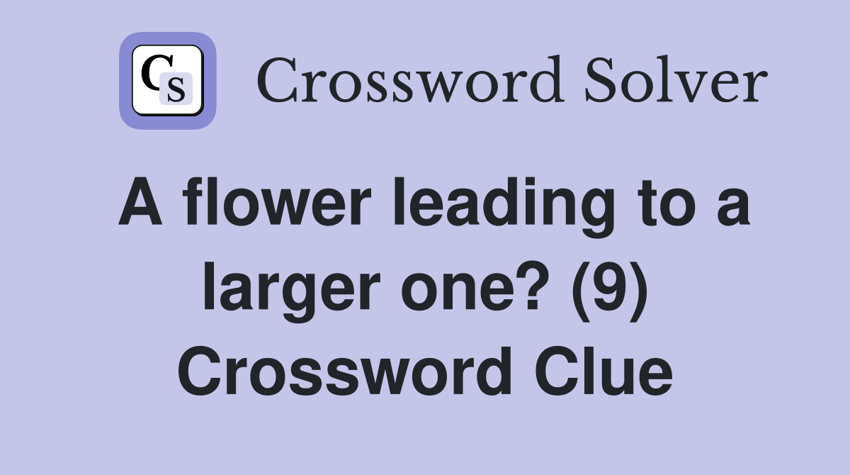 A flower leading to a larger one? (9) Crossword Clue