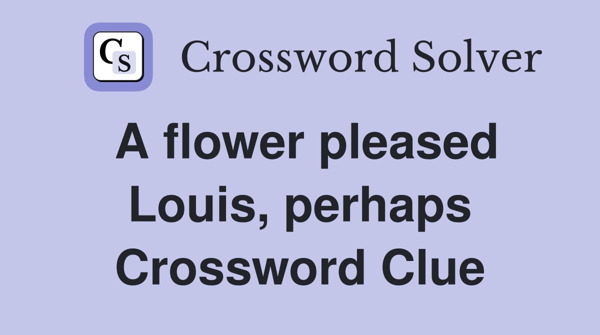 A flower pleased Louis, perhaps Crossword Clue